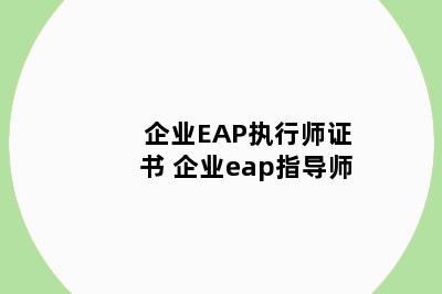 企业EAP执行师证书 企业eap指导师